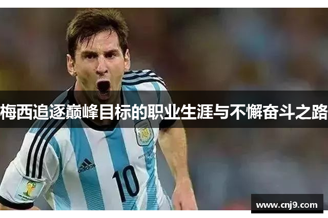 梅西追逐巅峰目标的职业生涯与不懈奋斗之路