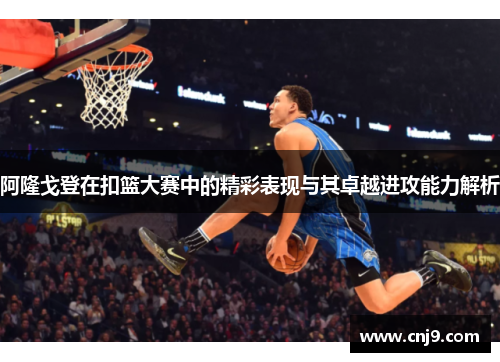 阿隆戈登在扣篮大赛中的精彩表现与其卓越进攻能力解析