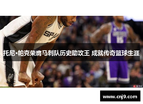 托尼·帕克荣膺马刺队历史助攻王 成就传奇篮球生涯