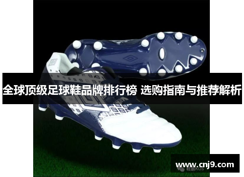 全球顶级足球鞋品牌排行榜 选购指南与推荐解析