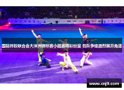 国际摔跤联合会大洋洲锦标赛小组赛精彩纷呈 各队争锋激烈展开角逐
