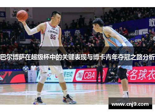 巴尔博萨在超级杯中的关键表现与博卡青年夺冠之路分析