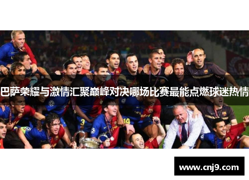 巴萨荣耀与激情汇聚巅峰对决哪场比赛最能点燃球迷热情