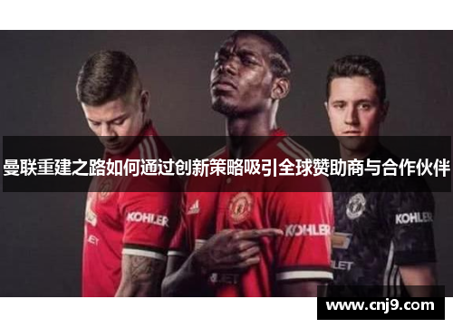 曼联重建之路如何通过创新策略吸引全球赞助商与合作伙伴