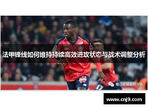法甲锋线如何维持持续高效进攻状态与战术调整分析