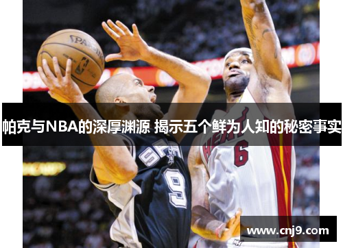 帕克与NBA的深厚渊源 揭示五个鲜为人知的秘密事实