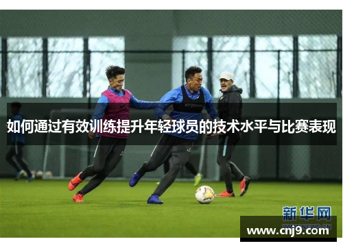 如何通过有效训练提升年轻球员的技术水平与比赛表现