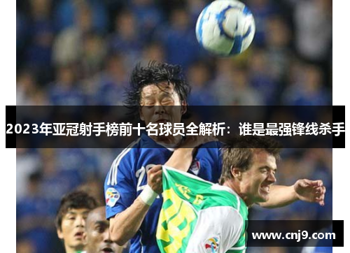 2023年亚冠射手榜前十名球员全解析：谁是最强锋线杀手