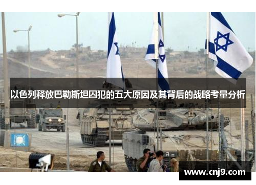 以色列释放巴勒斯坦囚犯的五大原因及其背后的战略考量分析