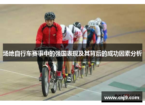场地自行车赛事中的强国表现及其背后的成功因素分析