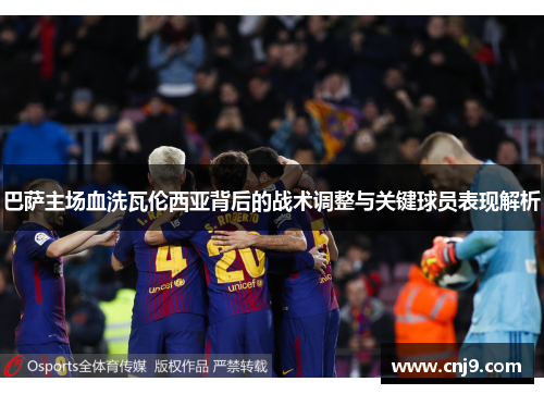 巴萨主场血洗瓦伦西亚背后的战术调整与关键球员表现解析