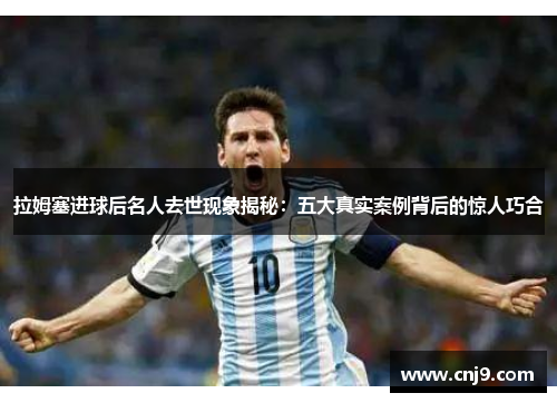 拉姆塞进球后名人去世现象揭秘：五大真实案例背后的惊人巧合