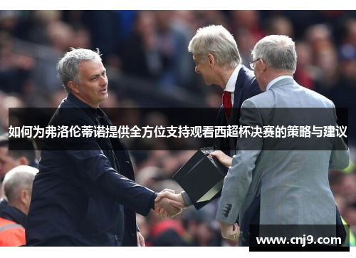 如何为弗洛伦蒂诺提供全方位支持观看西超杯决赛的策略与建议