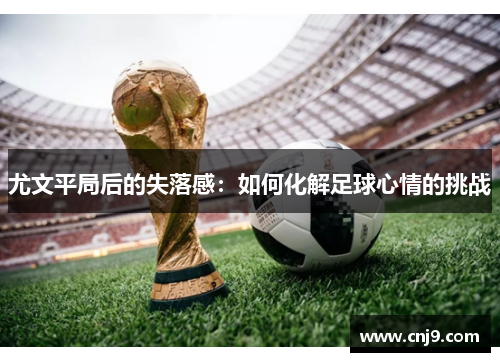 尤文平局后的失落感：如何化解足球心情的挑战