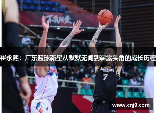 崔永熙：广东篮球新星从默默无闻到崭露头角的成长历程