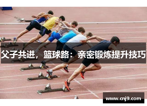 父子共进，篮球路：亲密锻炼提升技巧
