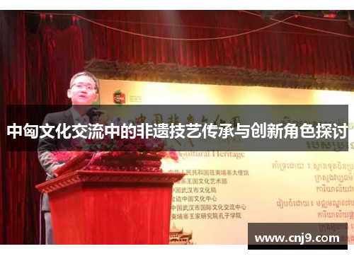 中匈文化交流中的非遗技艺传承与创新角色探讨