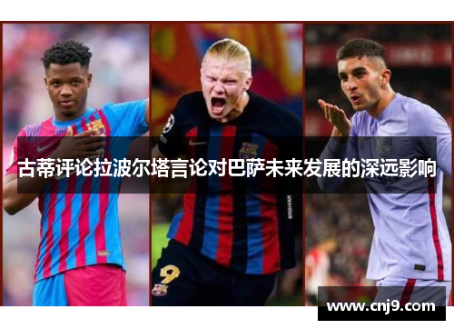 古蒂评论拉波尔塔言论对巴萨未来发展的深远影响