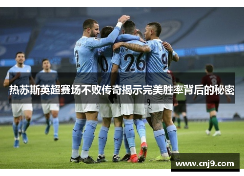 热苏斯英超赛场不败传奇揭示完美胜率背后的秘密