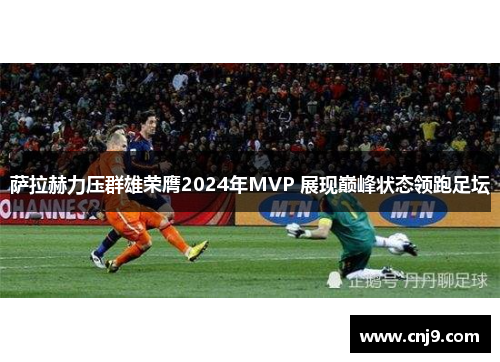 萨拉赫力压群雄荣膺2024年MVP 展现巅峰状态领跑足坛