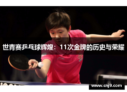 世青赛乒乓球辉煌：11次金牌的历史与荣耀