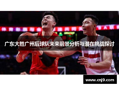 广东大胜广州后球队未来前景分析与潜在挑战探讨