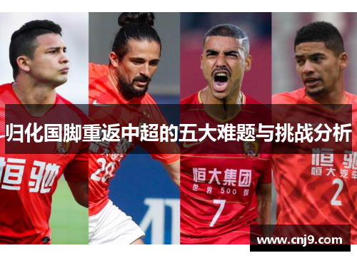归化国脚重返中超的五大难题与挑战分析