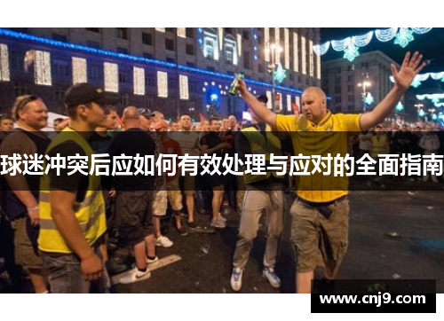 球迷冲突后应如何有效处理与应对的全面指南