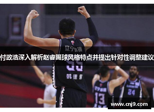 付政浩深入解析赵睿踢球风格特点并提出针对性调整建议