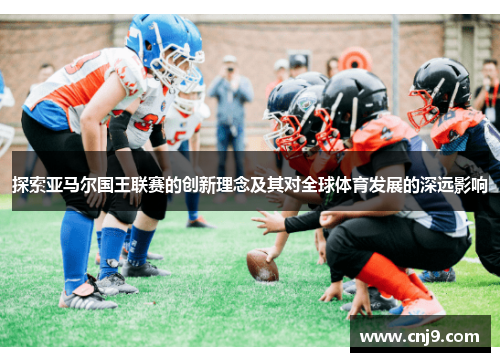 探索亚马尔国王联赛的创新理念及其对全球体育发展的深远影响