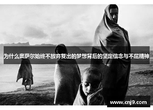 为什么奥萨尔始终不放弃复出的梦想背后的坚定信念与不屈精神
