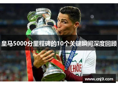 皇马5000分里程碑的10个关键瞬间深度回顾