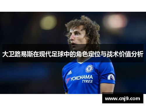 大卫路易斯在现代足球中的角色定位与战术价值分析
