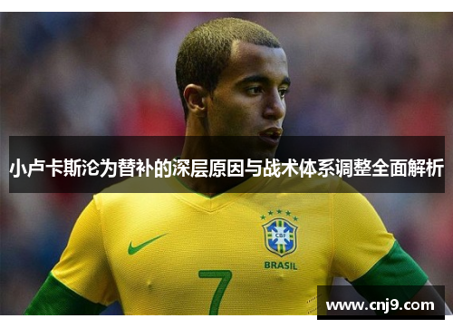 小卢卡斯沦为替补的深层原因与战术体系调整全面解析