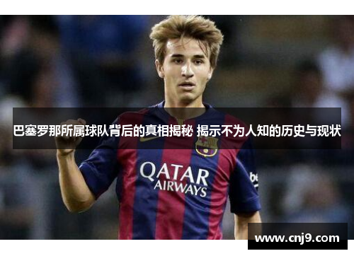 巴塞罗那所属球队背后的真相揭秘 揭示不为人知的历史与现状