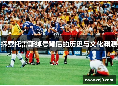 探索托雷斯绰号背后的历史与文化渊源