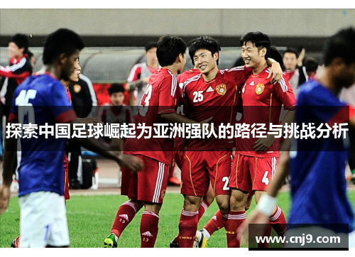 探索中国足球崛起为亚洲强队的路径与挑战分析