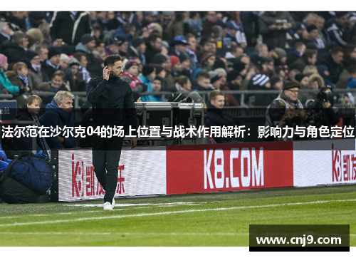 法尔范在沙尔克04的场上位置与战术作用解析：影响力与角色定位