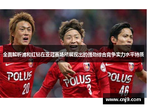 全面解析浦和红钻在亚冠赛场所展现出的强劲综合竞争实力水平特质