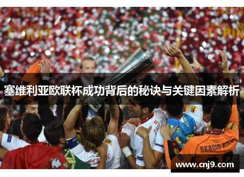 塞维利亚欧联杯成功背后的秘诀与关键因素解析 塞维利亚欧联杯成功背后的秘诀与关键因素解析