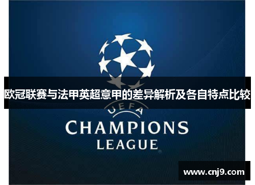 欧冠联赛与法甲英超意甲的差异解析及各自特点比较 欧冠联赛与法甲英超意甲的差异解析及各自特点比较