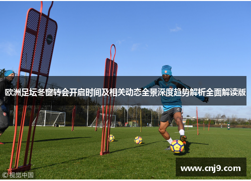 欧洲足坛冬窗转会开启时间及相关动态全景深度趋势解析全面解读版 欧洲足坛冬窗转会开启时间及相关动态全景深度趋势解析全面解读版